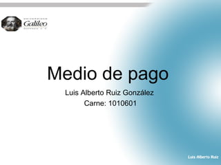 Medio de pago
Luis Alberto Ruiz González
Carne: 1010601
 
