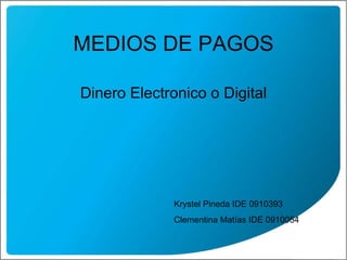 Dinero Electronico o Digital MEDIOS DE PAGOS Krystel Pineda IDE 0910393 Clementina Matías IDE 0910054 