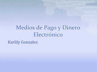 Medios de Pago y Dinero Electrónico KarlilyGonzalez 