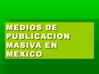 MEDIOS DEMEDIOS DE
PUBLICACIONPUBLICACION
MASIVA ENMASIVA EN
MEXICOMEXICO
 