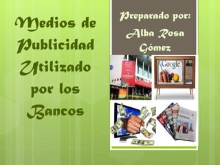 Medios de Publicidad Utilizado por los Bancos Preparado por: Alba Rosa Gómez 
