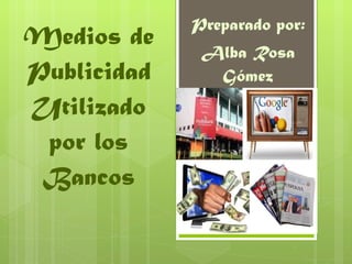 Medios de Publicidad Utilizado por los Bancos Preparado por: Alba Rosa Gómez 