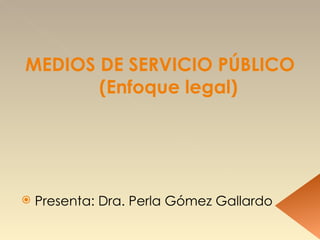 MEDIOS DE SERVICIO PÚBLICO (Enfoque legal) ,[object Object]