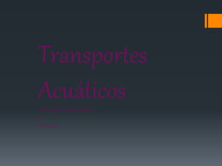 Transportes
AcuáticosAndrés Felipe Córdoba Zabaleta
9°3
06/09/2016
 