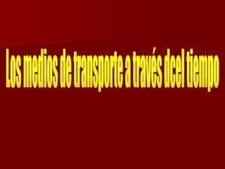 Los medios de transporte a través dcel tiempo 