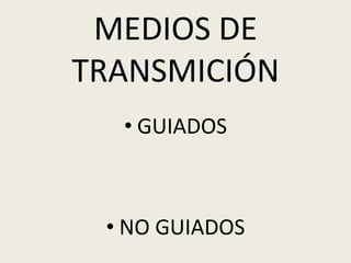 MEDIOS DE
TRANSMICIÓN
• GUIADOS

• NO GUIADOS

 