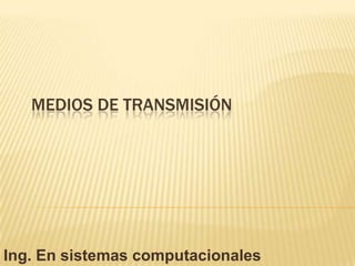 Medios de Transmisión  Ing. En sistemas computacionales 