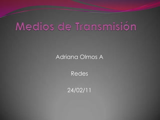 Medios de Transmisión Adriana Olmos A Redes 24/02/11 