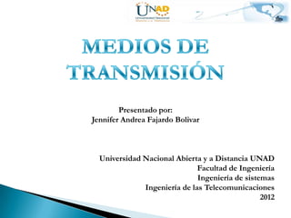 Presentado por:
Jennifer Andrea Fajardo Bolivar



  Universidad Nacional Abierta y a Distancia UNAD
                              Facultad de Ingeniería
                              Ingeniería de sistemas
              Ingeniería de las Telecomunicaciones
                                                 2012
 