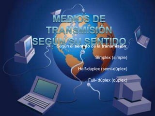 Según el sentido de la transmisión:

                   Simplex (simple)

          Half-duplex (semi-dúplex)

               Full- dúplex (dúplex)
 
