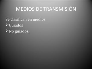 MEDIOS DE TRANSMISIÓN
Se clasifican en medios
 Guiados
 No guiados.
 