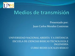 Presentado por:
                 Juan Carlos Morales Contreras



UNIVERSIDAD NACIONAL ABIERTA Y A DISTANCIA
  ESCUELA DE CIENCIAS BÁSICAS TECNOLOGÍA E
                                 INGENIERÍA
               CURSO REDES LOCALES BÁSICO
 