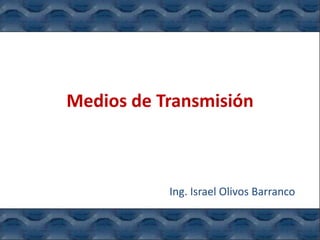 Medios de Transmisión



           Ing. Israel Olivos Barranco
 