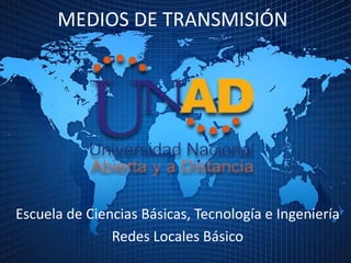 MEDIOS DE TRANSMISIÓN




Escuela de Ciencias Básicas, Tecnología e Ingeniería
               Redes Locales Básico
 