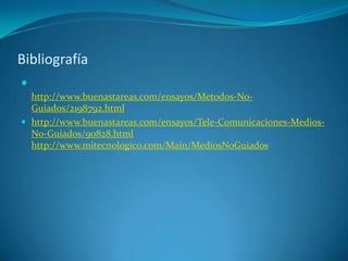 Bibliografía

http://www.buenastareas.com/ensayos/Metodos-No-
Guiados/2198792.html
 http://www.buenastareas.com/ensayos/Tele-Comunicaciones-Medios-
No-Guiados/90828.html
http://www.mitecnologico.com/Main/MediosNoGuiados
 