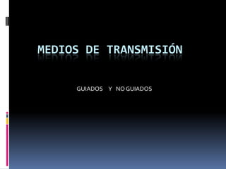 MEDIOS DE TRANSMISIÓN
GUIADOS Y NO GUIADOS

 