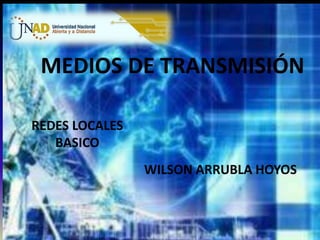 MEDIOS DE TRANSMISIÓN
REDES LOCALES
BASICO
WILSON ARRUBLA HOYOS

 