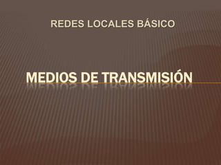 REDES LOCALES BÁSICO

MEDIOS DE TRANSMISIÓN

 