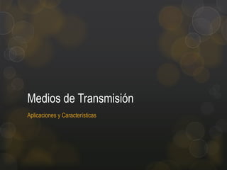 Medios de Transmisión
Aplicaciones y Características

 