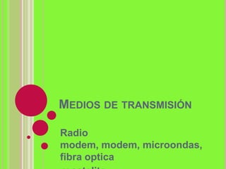 MEDIOS DE TRANSMISIÓN

Radio
modem, modem, microondas,
fibra optica
 