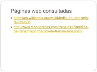 Páginas web consultadas
 https://es.wikipedia.org/wiki/Medio_de_transmisi
%C3%B3n
 http://www.monografias.com/trabajos17/medios-
de-transmision/medios-de-transmision.shtml
 