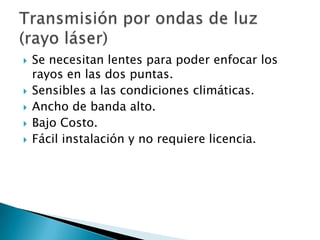    Se necesitan lentes para poder enfocar los
    rayos en las dos puntas.
   Sensibles a las condiciones climáticas.
   Ancho de banda alto.
   Bajo Costo.
   Fácil instalación y no requiere licencia.
 
