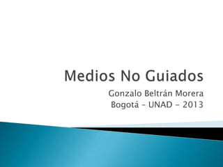 Gonzalo Beltrán Morera
Bogotá – UNAD - 2013
 