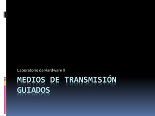 Laboratorio de Hardware II 
MEDIOS DE TRANSMISIÓN 
GUIADOS 
 