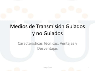 Medios de Transmisión Guiados
y no Guiados
Características Técnicas, Ventajas y
Desventajas

Cristian Osorio

1

 