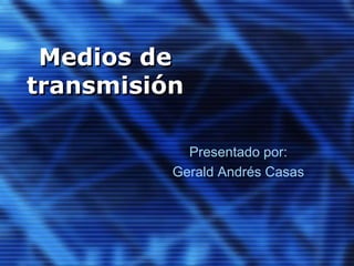 Medios de
transmisión
Presentado por:
Gerald Andrés Casas

 