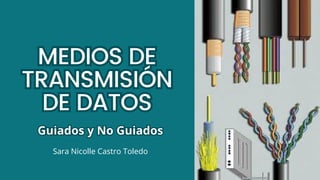 MEDIOS DE
TRANSMISIÓN
DE DATOS
MEDIOS DE
TRANSMISIÓN
DE DATOS
Guiados y No Guiados
Guiados y No Guiados
Sara Nicolle Castro Toledo
 