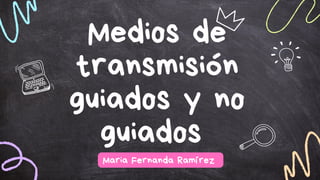 Medios de
transmisión
guiados y no
guiados
Maria Fernanda Ramírez
 