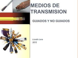 MEDIOS DE
TRANSMISION
GUIADOS Y NO GUIADOS




Liceth Lora
2012
 