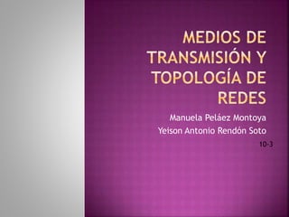Manuela Peláez Montoya
Yeison Antonio Rendón Soto
10-3
 