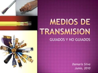 MEDIOS DE TRANSMISION GUIADOS Y NO GUIADOS Damaris Silva Junio, 2010 