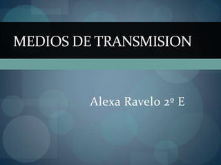 MEDIOS DE TRANSMISION



         Alexa Ravelo 2º E
 
