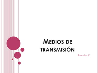 MEDIOS DE
TRANSMISIÓN
              Brenda’ V
 