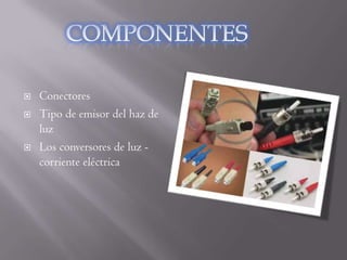    Conectores
   Tipo de emisor del haz de
    luz
   Los conversores de luz -
    corriente eléctrica
 