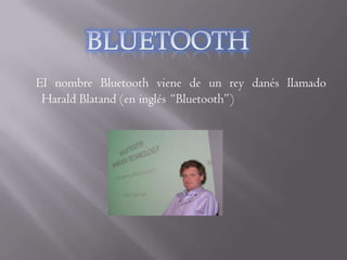 El nombre Bluetooth viene de un rey danés llamado
 Harald Blatand (en inglés “Bluetooth”)
 