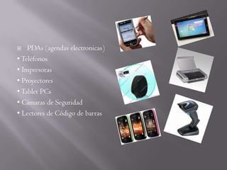    PDAs (agendas electronicas)
• Teléfonos
• Impresoras
• Proyectores
• Tablet PCs
• Cámaras de Seguridad
• Lectores de Código de barras
 