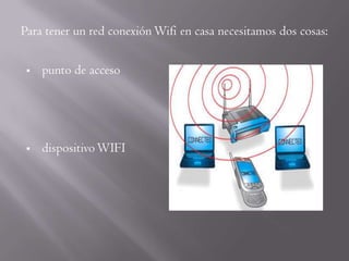 Para tener un red conexión Wifi en casa necesitamos dos cosas:

    punto de acceso




    dispositivo WIFI
 