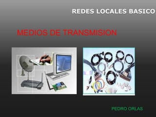 REDES LOCALES BASICO


MEDIOS DE TRANSMISION




                    PEDRO ORLAS
 