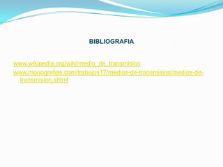 BIBLIOGRAFIA


www.wikipedia.org/wiki/medio_de_transmision
www.monografias.com/trabajos17/medios-de-transmision/medios-de-
 transmision.shtml
 