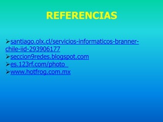 REFERENCIAS

santiago.olx.cl/servicios-informaticos-branner-
chile-iid-293906177
seccion9redes.blogspot.com
es.123rf.com/photo_
www.hotfrog.com.mx
 