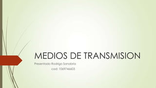 MEDIOS DE TRANSMISION
Presentado Rodrigo Sanabria
           cod: 1069746603
 