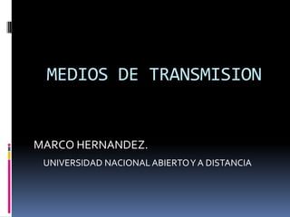 MEDIOS DE TRANSMISION
MARCO HERNANDEZ.
UNIVERSIDAD NACIONAL ABIERTOY A DISTANCIA
 