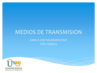 MEDIOS DE TRANSMISION
CAMILO JOSE SALAMANCA DIAZ
COD. 74189179
 