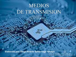 MEDIOS
DE TRANSMISION
Elaborado por: Diego Andrés Saldarriaga Tamayo
 