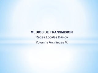 MEDIOS DE TRANSMISION
Redes Locales Básico
Yovanny Arciniegas V.
 