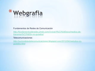 Fundamentos de Redes de Comunicación
http://fundamentosderedes.jimdo.com/3-nivel-f%C3%ADsico/medios-de-
transmisi%C3%B3n-no-guiados/
Telecomunicaciones
http://yuricodelaotelecomunicaciones.blogspot.com/2012/04/metodos-no-
guiados.html
*
 